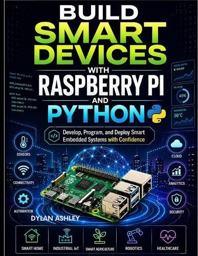 Build Smart Devices with Raspberry Pi and Python: Develop, Program, and Deploy Smart Embedded Systems with Confidence