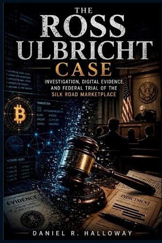 The Ross Ulbricht Case: Investigation, Digital Evidence, and Federal Trial of the Silk Road Marketplace