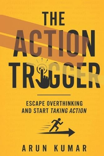 The Action Trigger: Escape Overthinking and Start Taking Action