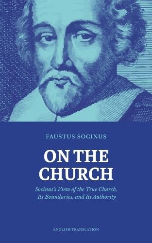 On the Church: Socinus's View of the True Church, Its Boundaries, and Its Authority