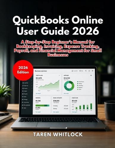 QuickBooks Online User Guide 2026: A Step-by-Step Beginner's Manual for Bookkeeping, Invoicing, Expense Tracking, Payroll, and Financial Management for Small Businesses