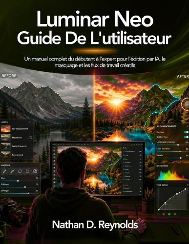 Luminar Neo Guide De L'utilisateur: Un manuel complet du débutant à l'expert pour l'édition par IA, le masquage et les flux de travail créatifs