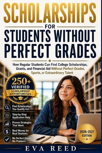 Scholarships for Students Without Perfect Grades 2026-2027 Edition: How Regular Students Can Find College Scholarships, Grants, and Financial Aid Without Perfect Grades