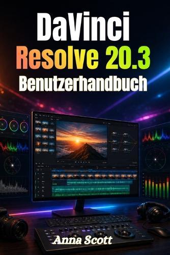 DaVinci Resolve 20.3 Benutzerhandbuch: Eine vollständige Schritt-für-Schritt-Anleitung für Videobearbeitung, Farbkorrektur, visuelle Effekte und Audio-Mastering für Anfänger und Kreative