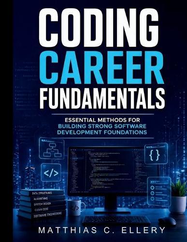 Coding Career Fundamentals: Essential Methods for Building Strong Software Development Foundations