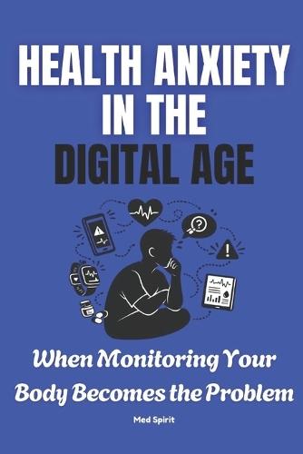 Health Anxiety in the Digital Age: When Monitoring Your Body Becomes the Problem