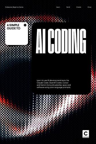 A Simple Guide to AI Coding: Learn to use AI development tools like Claude Code, OpenAI Codex, Cursor and Gemini to build websites, apps and software using plain language prompts.