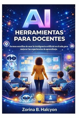 AI Herramientas para docentes: Formas sencillas de usar la inteligencia artificial en el aula para mejorar las experiencias de aprendizaje.
