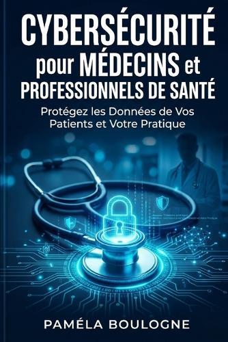 Cybersécurité pour Médecins et Professionnels de Santé: Protégez les Données de Vos Patients et Votre Pratique