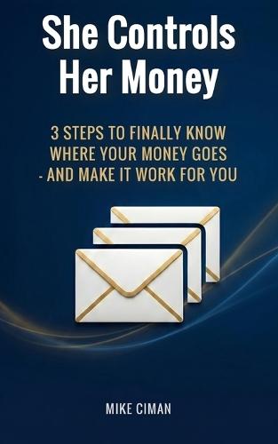 She Controls Her Money: 3 Steps to Finally Know Where Your Money Goes - and Make It Work for You
