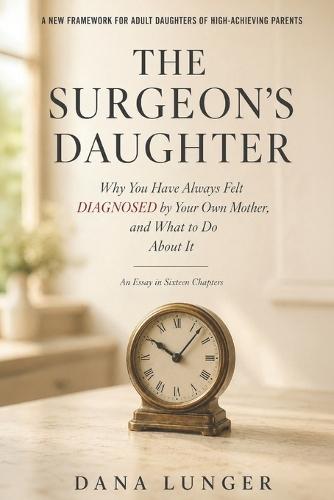 The Surgeon's Daughter: Why You Have Always Felt Diagnosed by Your Own Mother, and What to Do About It