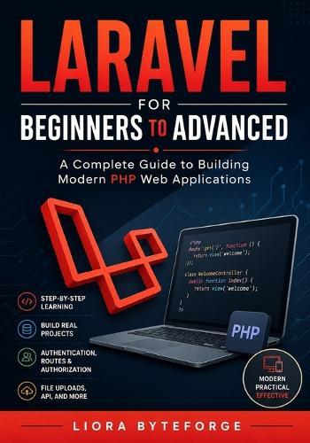 Laravel for Beginners to Advanced: A Complete Guide to Building Modern PHP Web Applications