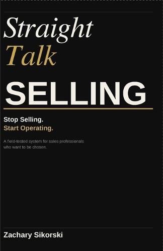 Straight Talk Selling: A Field-Tested Framework for Building Trust and Leading Meaningful Conversations