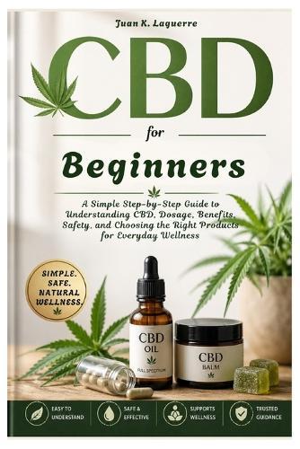 CBD for Beginners: A Simple Step-by-Step Guide to Understanding CBD, Dosage, Benefits, Safety, and Choosing the Right Products for Everyday Wellness