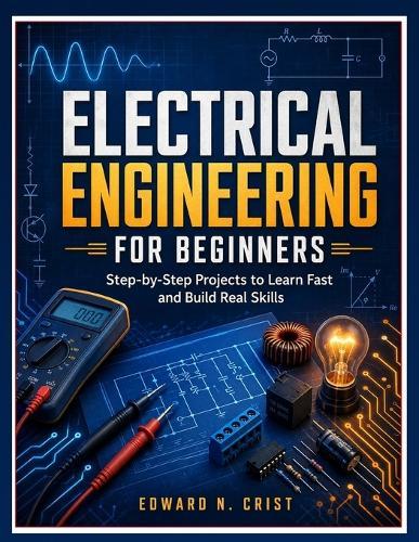Electrical Engineering for Beginners: Step-by-Step Projects to Learn Fast and Build Real Skills