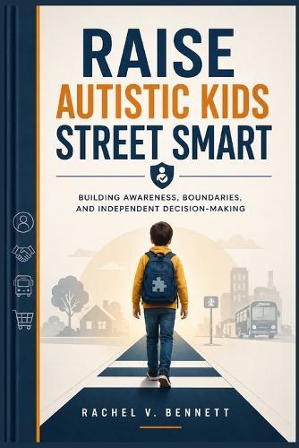 Raise Autistic Kids Street Smart: Building Awareness, Boundaries, and Independent Decision-Making