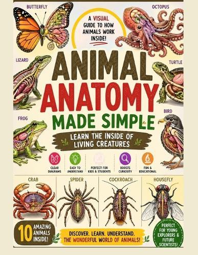 Animal Anatomy Made Simple: From tiny insects like butterflies and houseflies to fascinating creatures like octopuses, turtles, birds, and more-this book helps you explore how animals really work from the inside.