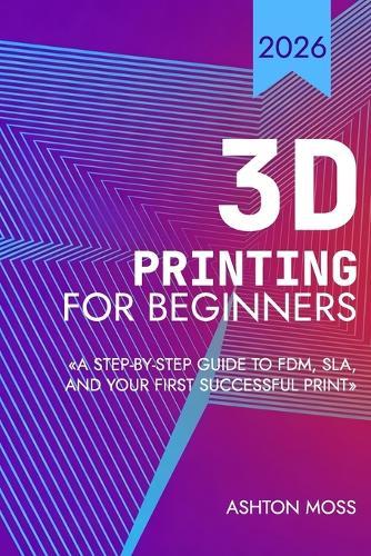 3D Printing for Beginners: A Step-by-Step Guide to FDM, SLA, and Your First Successful Print