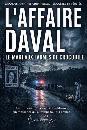 L'AFFAIRE DAVAL - Le mari aux larmes de crocodile: Grandes Affaires Criminelles - Enquêtes Et Vérités