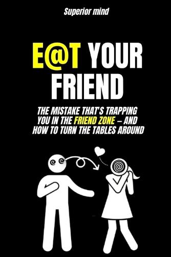 Emotional Manipulation: E@T YOUR FRIEND: The mistake that's trapping you in the friend zone and how to TURN THE TABLES AROUND: dark psychology, seduction, female love psychology