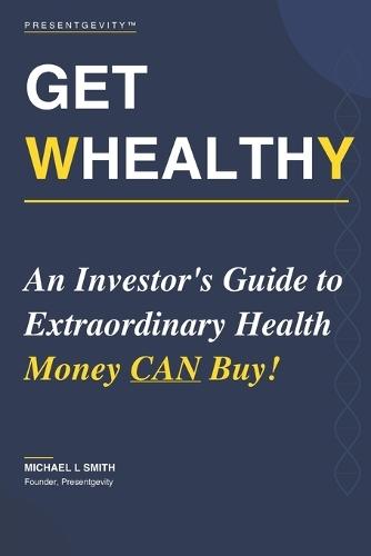 Get Whealthy: An Investor's Guide to Extraordinary Health Money CAN Buy!