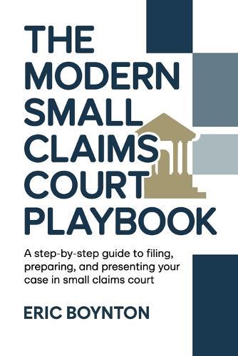The Modern Small Claims Court Playbook: A Step-by-Step Guide to Filing, Preparing, and Presenting Your Case in Small Claims Court