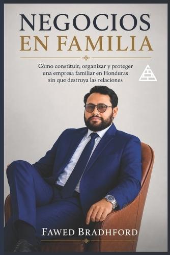Negocios En Familia: Cómo constituir, organizar y proteger una empresa familiar en Honduras sin que destruya las relaciones