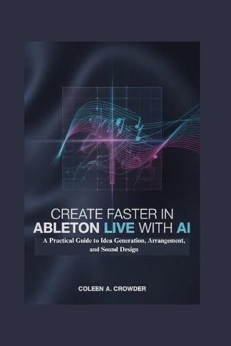 Create Faster in Ableton Live with AI: A Practical Guide to Idea Generation, Arrangement, and Sound Design