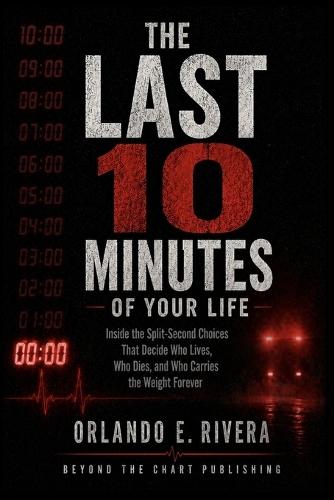The Last 10 Minutes of Your Life: Inside the Split-Second Choices That Decide Who Lives, Who Dies, and Who Carries the Weight Forever