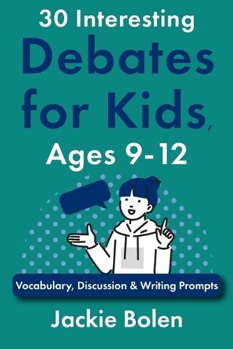 30 Interesting Debates for Kids, Ages 9-12: Vocabulary, Discussion & Writing Prompts