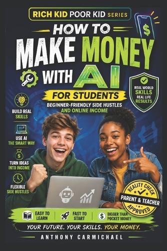 How to Make Money with AI for Students: A Step-by-Step System to Build Real Income, Learn In-Demand Skills, and Develop Financial Intelligence Using AI, Side Hustles, and Digital Opportunities