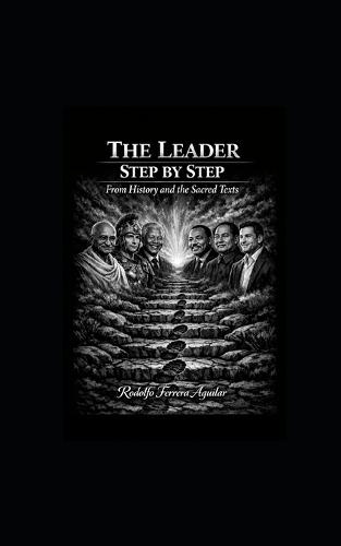 The Leader Step by Step.: From History and Sacred Texts.