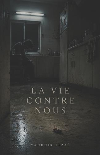 La Vie Contre Nous: Une anthologie de réalisme sombre: histoires transgressives, récits nihilistes et anatomie brutale de la douleur humaine.
