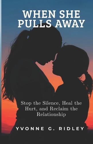 When She Pulls Away: Stop the Silence, Heal the Hurt, and Reclaim the Relationship