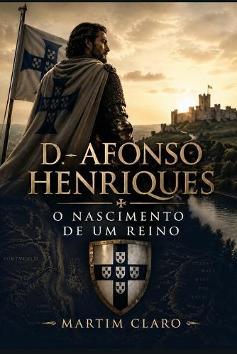 D. Afonso Henriques: O Nascimento de um Reino