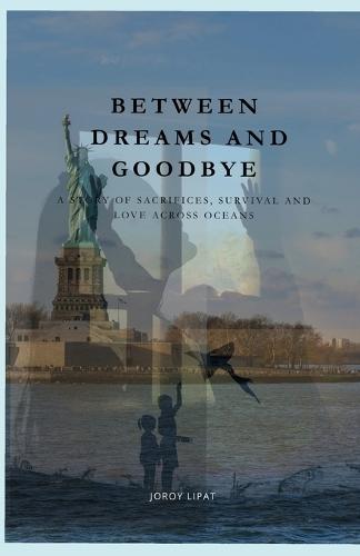 Between Dreams and Goodbye: A Story of Sacrifice, Survival and Love Across Oceans
