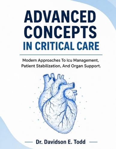 Advanced Concepts in Critical Care: Modern Approaches To Icu Management, Patient Stabilization, And Organ Support