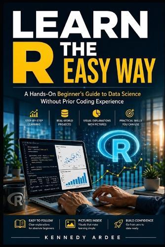 Learn R the Easy Way: A Hands-On Beginner's Guide to Data Science Without Prior Coding Experience