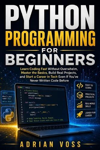 Python Programming for Beginners: Learn Coding Fast Without Overwhelm, Master the Basics, Build Real Projects, and Start a Career in Tech Even If You've Never Written Code Before