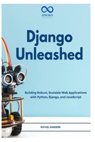 Django Unleashed: Building Robust, Scalable Web Applications with Python, Django, and JavaScript