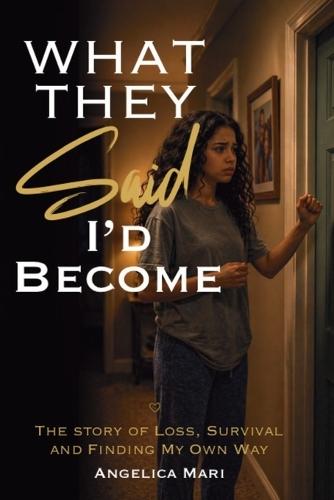 What they said I'd become: A Story of Loss, Survival And Finding My Own Way