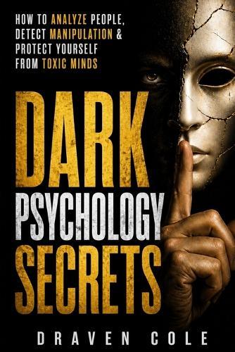 Dark Psychology Secrets: How to Analyze People, Detect Manipulation & Protect Yourself from Toxic Minds