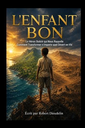 Le Bon Enfant: Le Héros Oublié Qui Nous Rappelle Comment Transformer N'importe Quel Désert en Vie