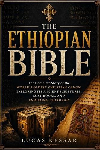 The Ethiopian Bible: The Complete Story of the World's Oldest Christian Canon, Exploring Its Ancient Scriptures, Lost Books, and Enduring Theology