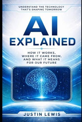 AI Explained: How It Works, Where It Came From, and What It Means for Our Future