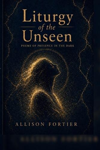 Liturgy of the Unseen: Poems of Presence in the Dark
