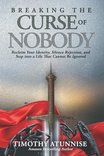 Breaking the Curse of Nobody: Reclaim Your Identity, Silence Rejection, and Step Into a Life That Cannot Be Ignored