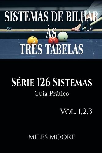 Sistemas De Bilhar Às Três Tabelas - Série 126 Sistemas - Vol. 1,2,3: Série 126 Sistemas - Guia Prático - 126 Sistemas - 460 Páginas