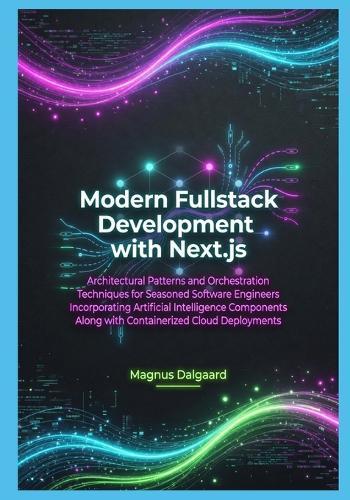 Modern Fullstack Development with Next.js: Architectural Patterns and Orchestration Techniques for Seasoned Software Engineers Incorporating Artificial Intelligence