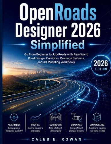 OpenRoads Designer 2026 Simplified: Go From Beginner to Job-Ready with Real-World Road Design, Corridors, Drainage Systems, and 3D Modeling Workflows